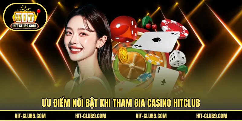 Ưu điểm nổi bật khi tham gia casino HITCLUB 
